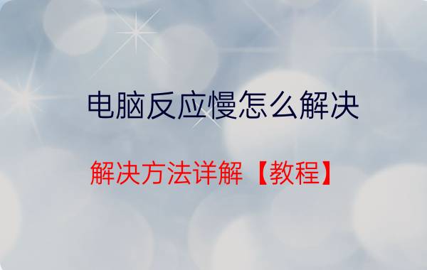 电脑反应慢怎么解决 解决方法详解【教程】